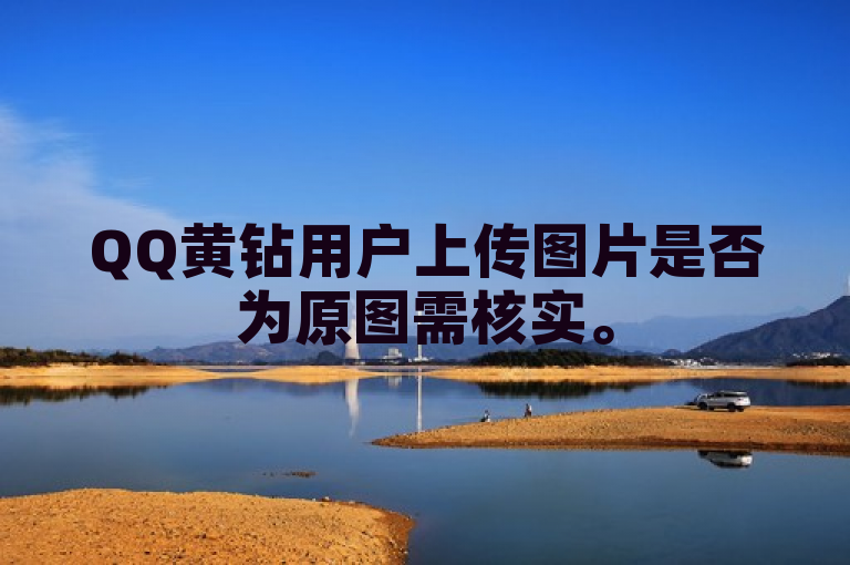 QQ黄钻用户上传图片是否为原图需核实。