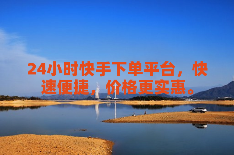 24小时快手下单平台，快速便捷，价格更实惠。
