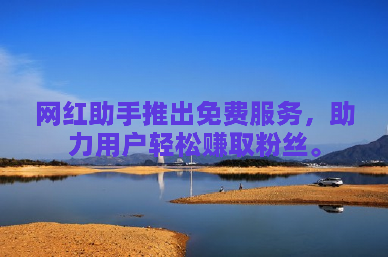 网红助手推出免费服务，助力用户轻松赚取粉丝。