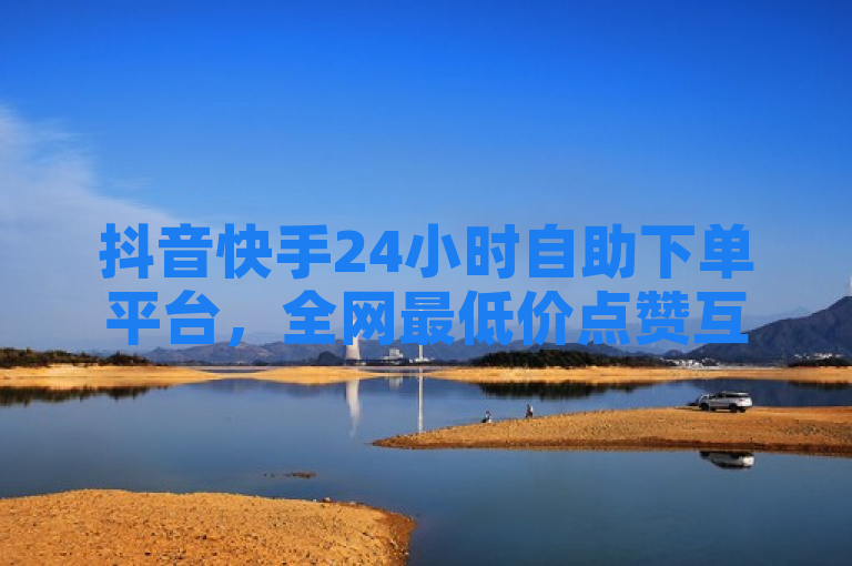 抖音快手24小时自助下单平台，全网最低价点赞互赞服务。