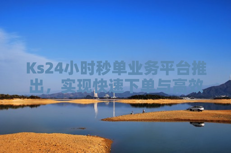 Ks24小时秒单业务平台推出，实现快速下单与高效服务。
