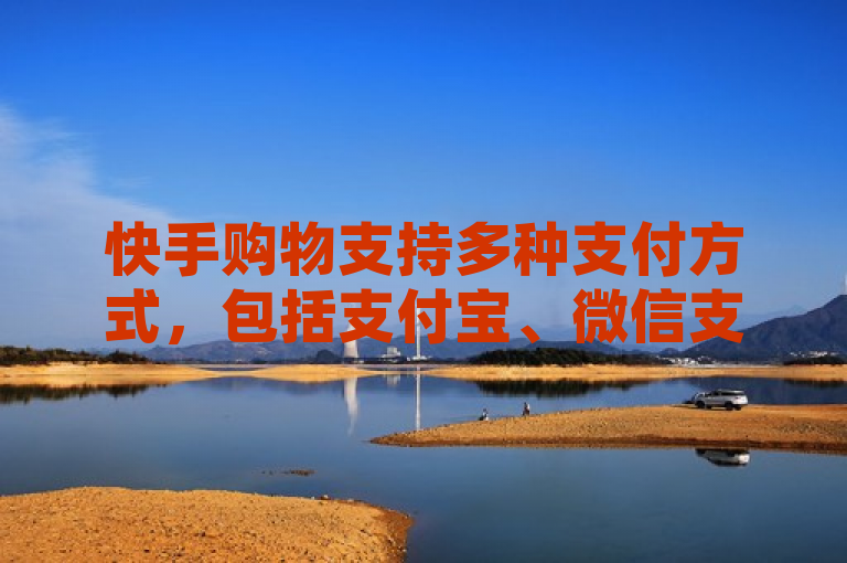 快手购物支持多种支付方式，包括支付宝、微信支付和银行卡等。