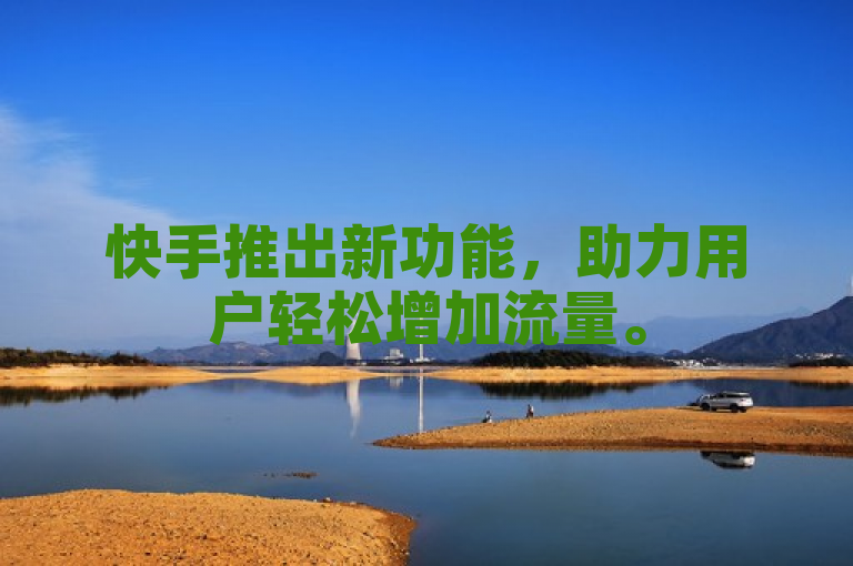 快手推出新功能，助力用户轻松增加流量。