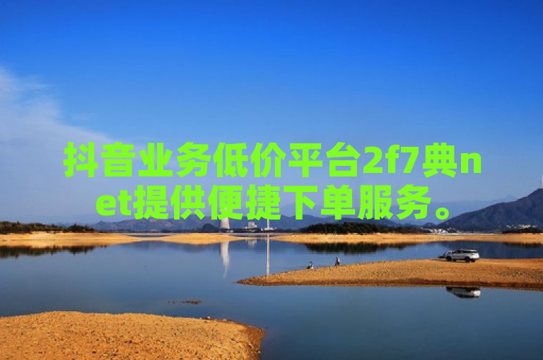 抖音业务低价平台2f7典net提供便捷下单服务。