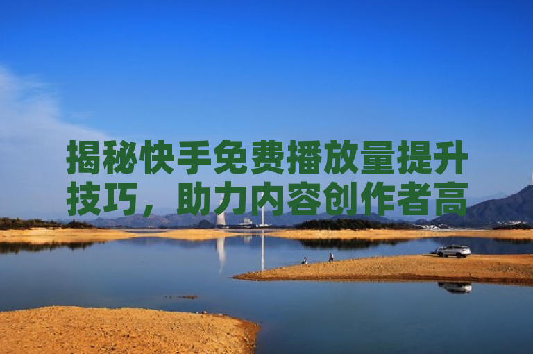 揭秘快手免费播放量提升技巧，助力内容创作者高效增流。