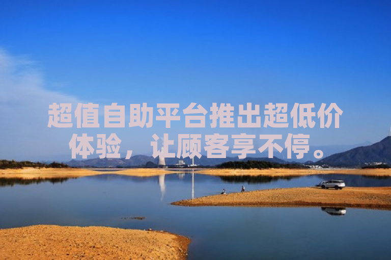 超值自助平台推出超低价体验，让顾客享不停。