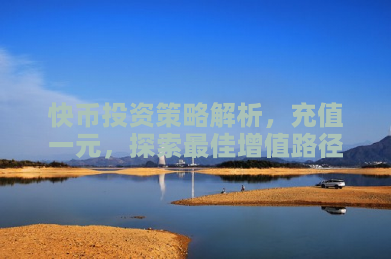 快币投资策略解析，充值一元，探索最佳增值路径。