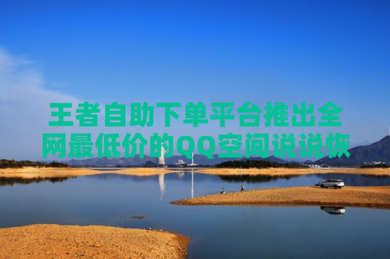 王者自助下单平台推出全网最低价的QQ空间说说恢复助手。