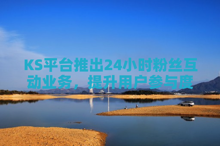 KS平台推出24小时粉丝互动业务，提升用户参与度。