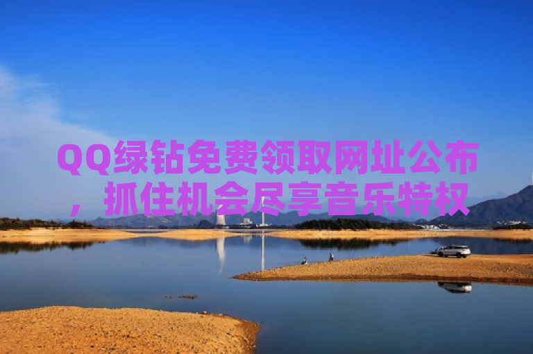QQ绿钻免费领取网址公布，抓住机会尽享音乐特权。