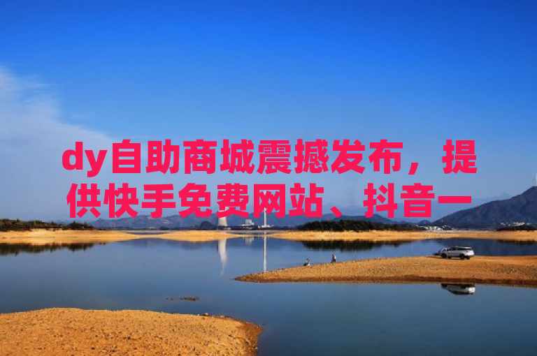 dy自助商城震撼发布，提供快手免费网站、抖音一千粉及qqsvip低价充值服务。
