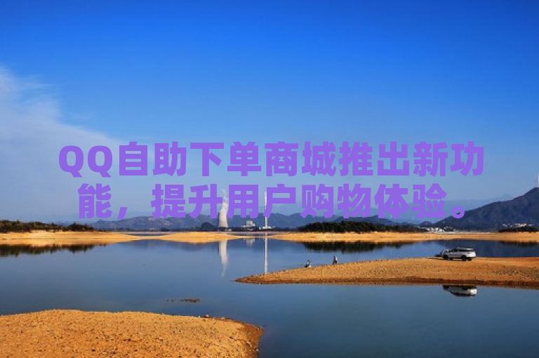 QQ自助下单商城推出新功能，提升用户购物体验。