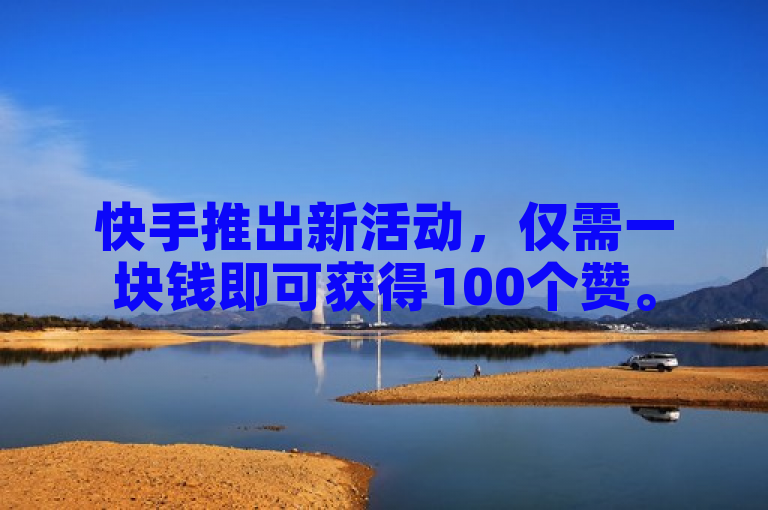 快手推出新活动，仅需一块钱即可获得100个赞。