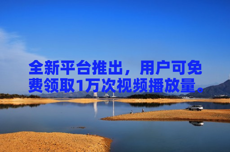 全新平台推出，用户可免费领取1万次视频播放量。