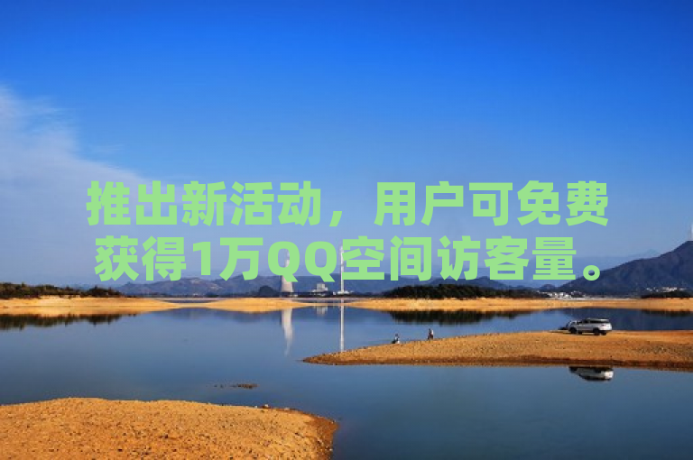 推出新活动，用户可免费获得1万QQ空间访客量。
