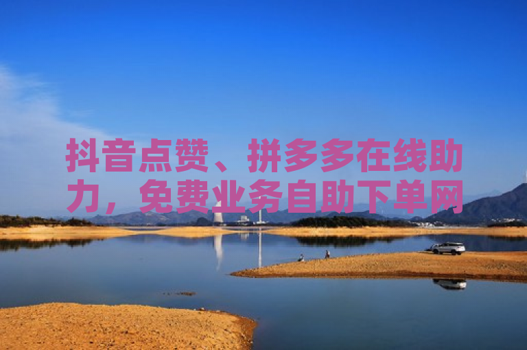 抖音点赞、拼多多在线助力，免费业务自助下单网站提供直播平台软件服务。