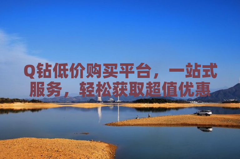 Q钻低价购买平台，一站式服务，轻松获取超值优惠。