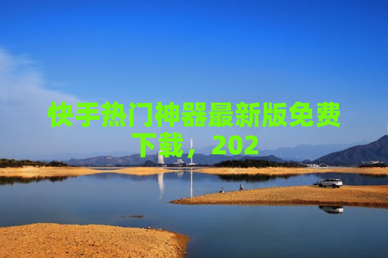 快手热门神器最新版免费下载，2025年必备应用独家揭秘！