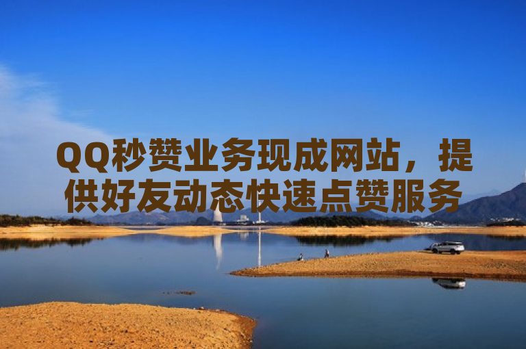 QQ秒赞业务现成网站，提供好友动态快速点赞服务及CF手游刷枪工具。