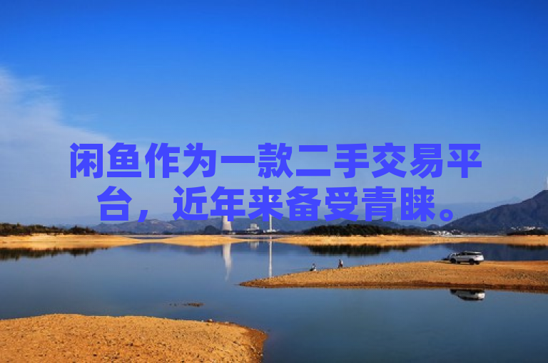 闲鱼作为一款二手交易平台，近年来备受青睐。