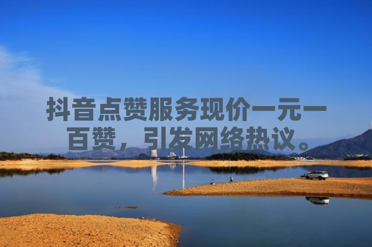 抖音点赞服务现价一元一百赞，引发网络热议。