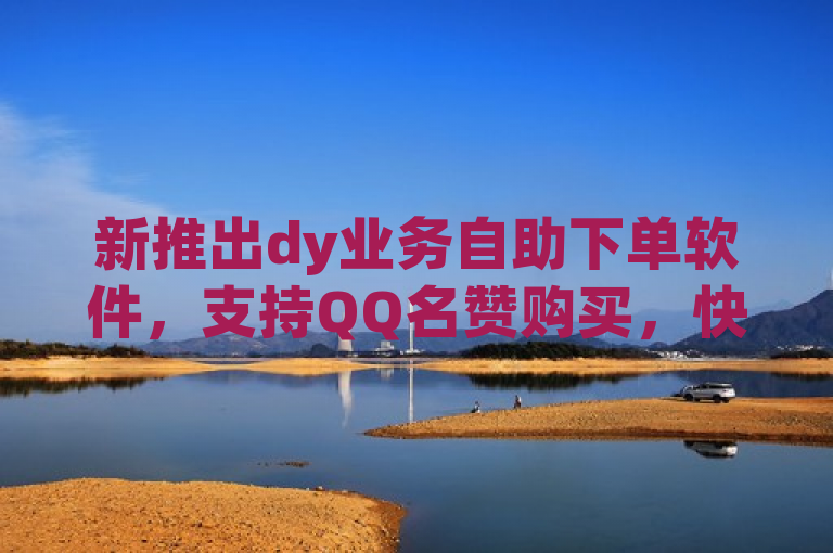 新推出dy业务自助下单软件，支持QQ名赞购买，快手1000个赞播放量及抖音点赞24小时到账服务。