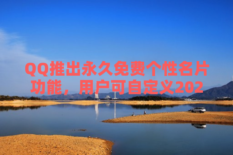 QQ推出永久免费个性名片功能，用户可自定义2021年专属风格。
