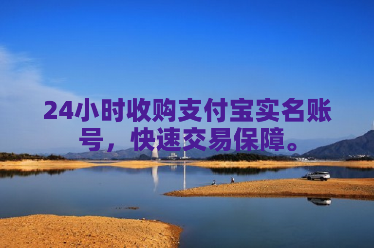 24小时收购支付宝实名账号，快速交易保障。
