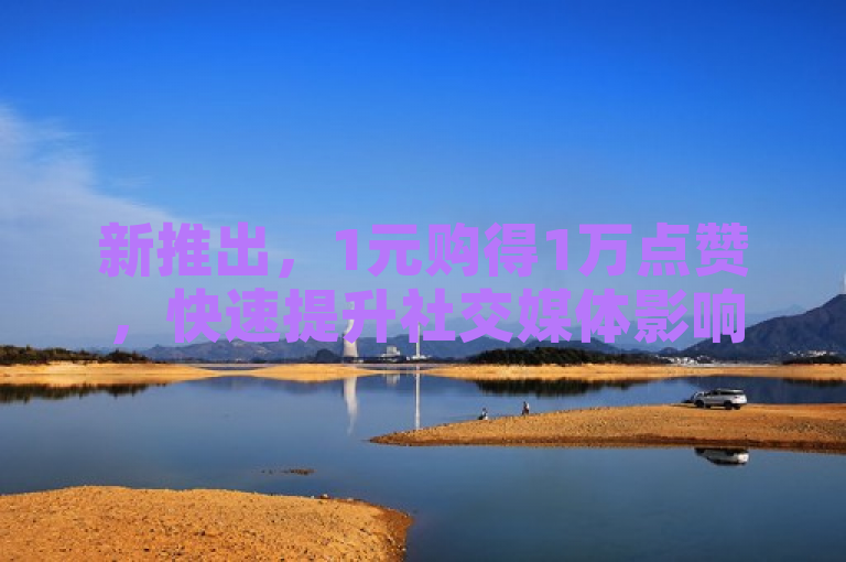 新推出，1元购得1万点赞，快速提升社交媒体影响力。