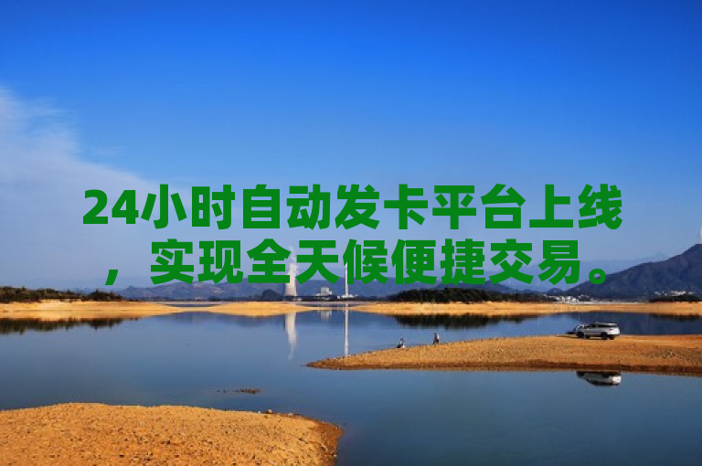24小时自动发卡平台上线，实现全天候便捷交易。
