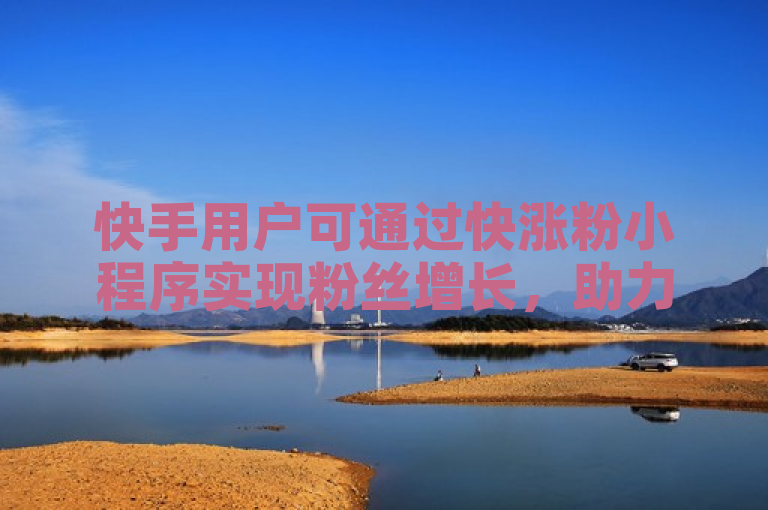 快手用户可通过快涨粉小程序实现粉丝增长,助力账号快速提升影响力。