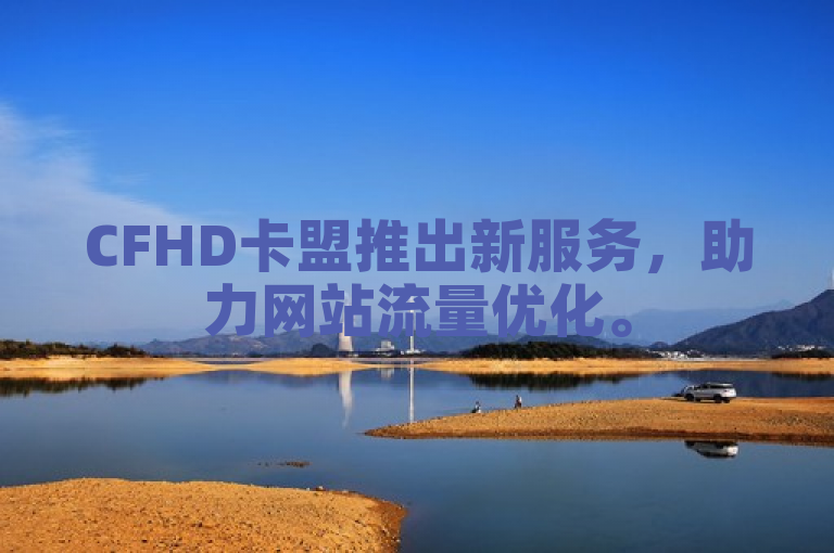 CFHD卡盟推出新服务，助力网站流量优化。