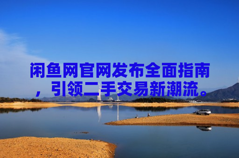 闲鱼网官网发布全面指南，引领二手交易新潮流。