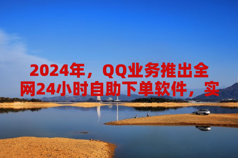 2024年，QQ业务推出全网24小时自助下单软件，实现自动下单功能。