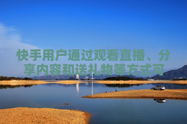 快手用户通过观看直播、分享内容和送礼物等方式可提升亲密度，每日最多可增加120点。