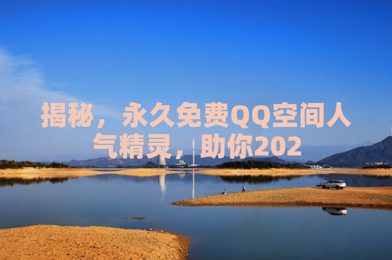 揭秘，永久免费QQ空间人气精灵，助你2025年快速提升社交魅力！