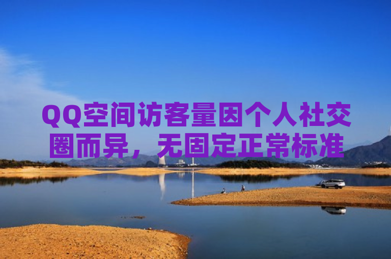 QQ空间访客量因个人社交圈而异，无固定正常标准。