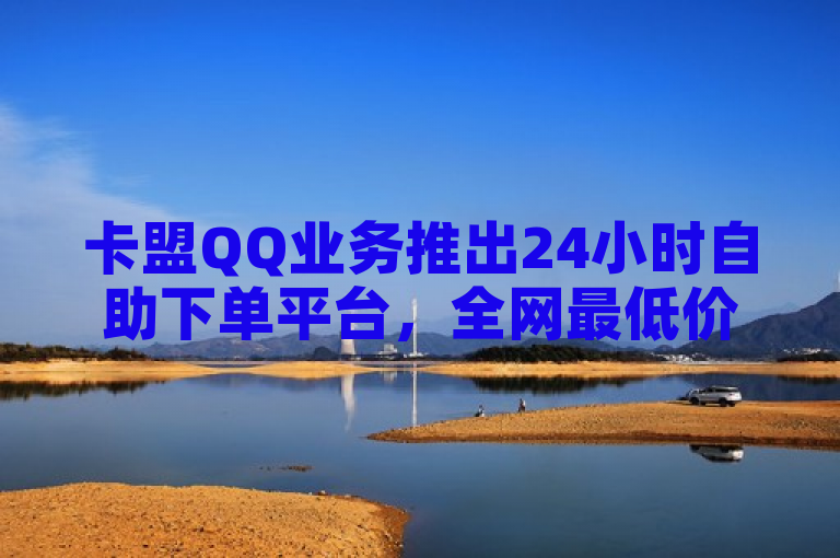 卡盟QQ业务推出24小时自助下单平台，全网最低价快手服务。
