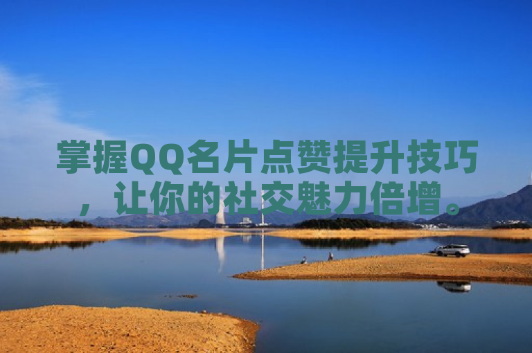 掌握QQ名片点赞提升技巧，让你的社交魅力倍增。