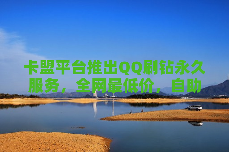 卡盟平台推出QQ刷钻永久服务，全网最低价，自助下单便捷。