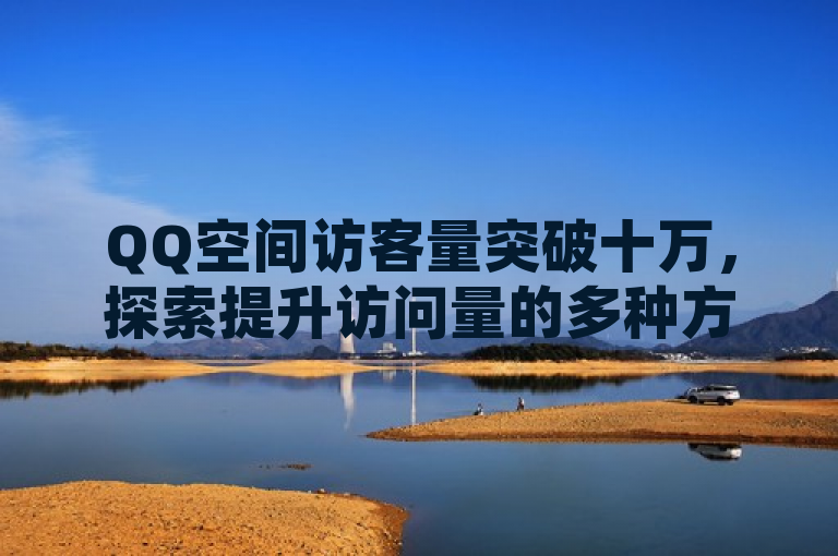 QQ空间访客量突破十万，探索提升访问量的多种方法。