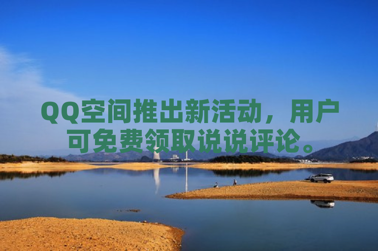 QQ空间推出新活动，用户可免费领取说说评论。
