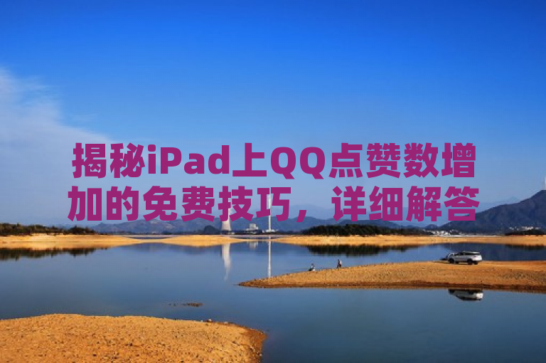 揭秘iPad上QQ点赞数增加的免费技巧，详细解答与实用方法分享。
