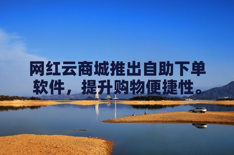 网红云商城推出自助下单软件，提升购物便捷性。