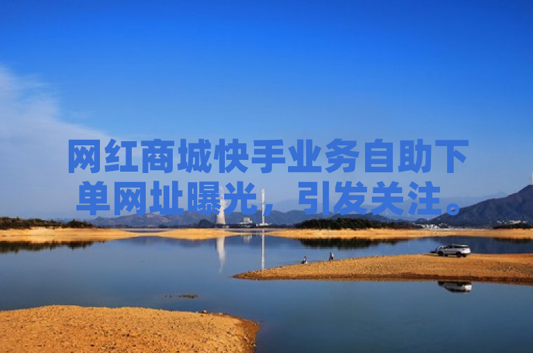 网红商城快手业务自助下单网址曝光，引发关注。