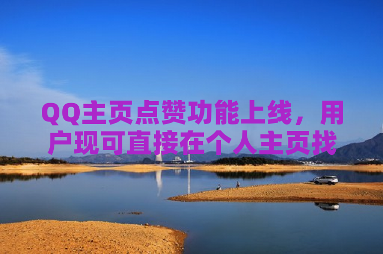 QQ主页点赞功能上线，用户现可直接在个人主页找到点赞按钮进行互动。