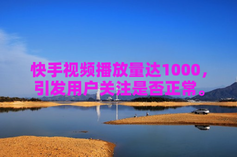 快手视频播放量达1000，引发用户关注是否正常。