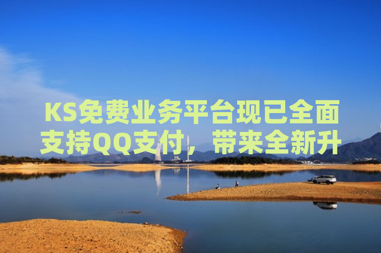 KS免费业务平台现已全面支持QQ支付，带来全新升级体验。