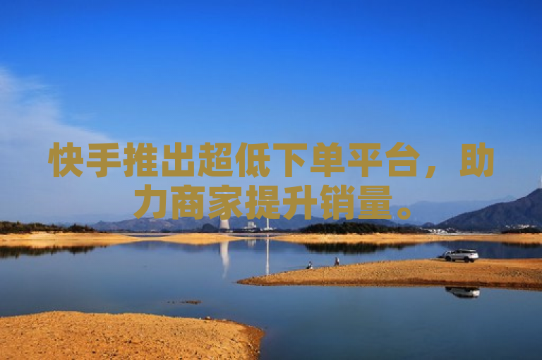 快手推出超低下单平台，助力商家提升销量。