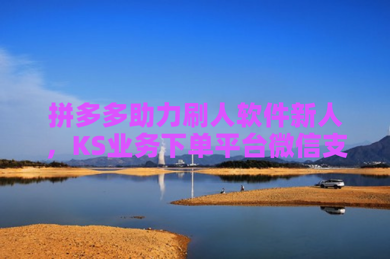 拼多多助力刷人软件新人，KS业务下单平台微信支付，全网自助下单最便宜。